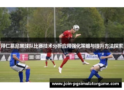 拜仁慕尼黑球队比赛技术分析应用强化策略与提升方法探索