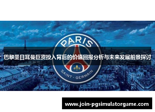 巴黎圣日耳曼巨资投入背后的价值回报分析与未来发展前景探讨