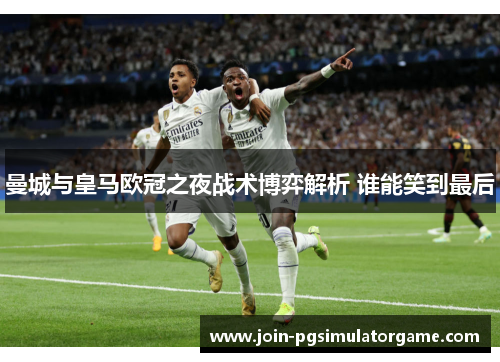 曼城与皇马欧冠之夜战术博弈解析 谁能笑到最后