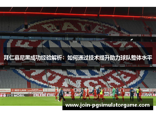 拜仁慕尼黑成功经验解析：如何通过技术提升助力球队整体水平