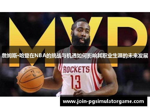 詹姆斯·哈登在NBA的挑战与机遇如何影响其职业生涯的未来发展