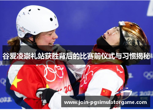 谷爱凌崇礼站获胜背后的比赛前仪式与习惯揭秘