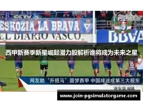 西甲新赛季新星崛起潜力股解析谁将成为未来之星
