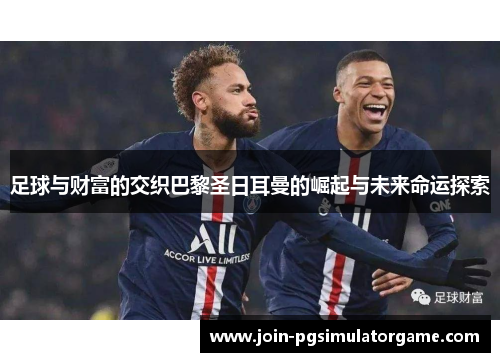 足球与财富的交织巴黎圣日耳曼的崛起与未来命运探索