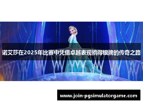 诺艾莎在2025年比赛中凭借卓越表现摘得银牌的传奇之路