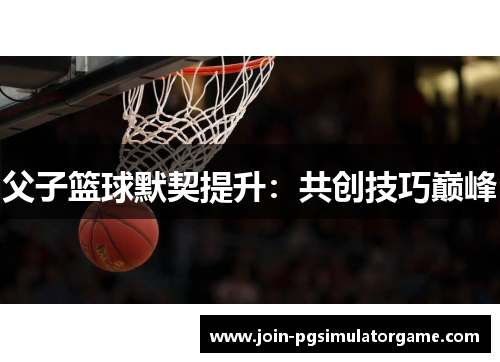 父子篮球默契提升：共创技巧巅峰
