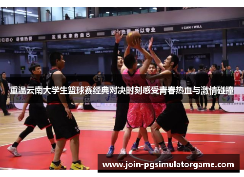 重温云南大学生篮球赛经典对决时刻感受青春热血与激情碰撞