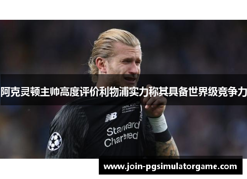 阿克灵顿主帅高度评价利物浦实力称其具备世界级竞争力