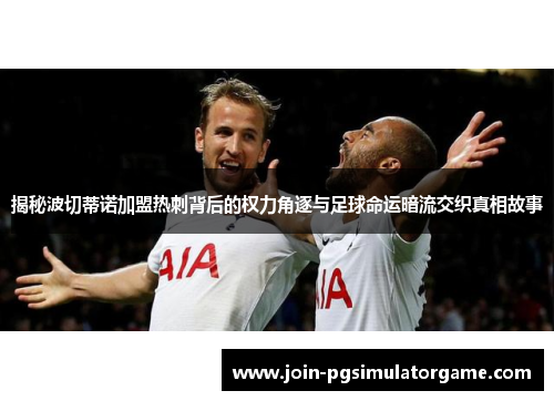 揭秘波切蒂诺加盟热刺背后的权力角逐与足球命运暗流交织真相故事