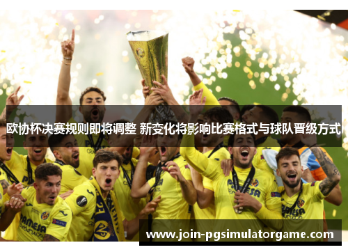 欧协杯决赛规则即将调整 新变化将影响比赛格式与球队晋级方式