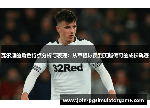 瓦尔迪的角色特点分析与表现：从草根球员到英超传奇的成长轨迹