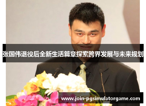 张国伟退役后全新生活篇章探索跨界发展与未来规划