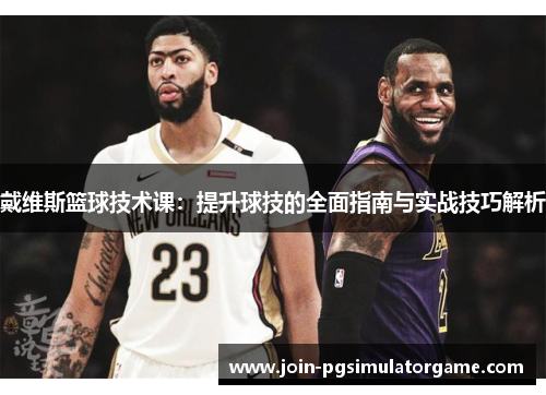 戴维斯篮球技术课：提升球技的全面指南与实战技巧解析