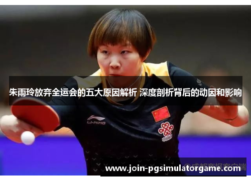 朱雨玲放弃全运会的五大原因解析 深度剖析背后的动因和影响