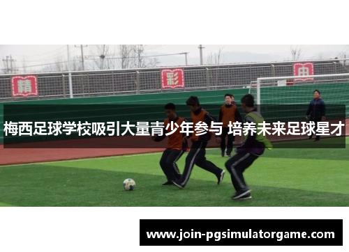 梅西足球学校吸引大量青少年参与 培养未来足球星才