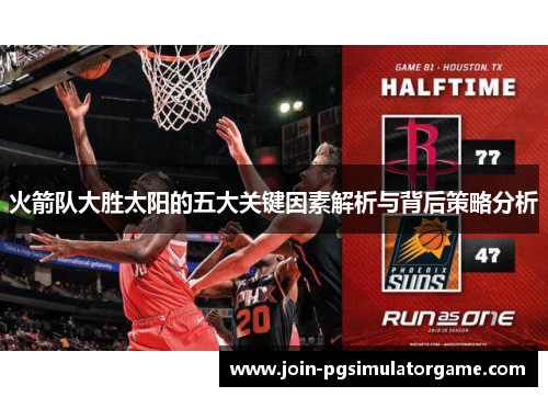 火箭队大胜太阳的五大关键因素解析与背后策略分析