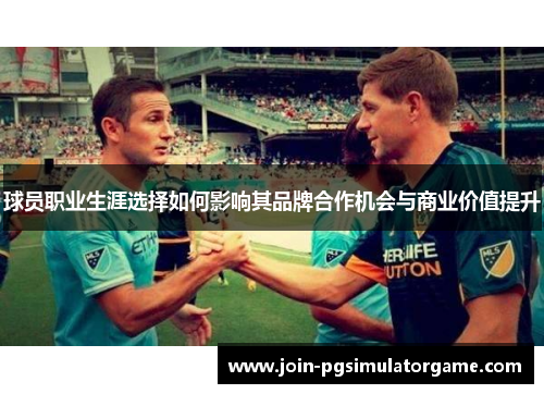球员职业生涯选择如何影响其品牌合作机会与商业价值提升
